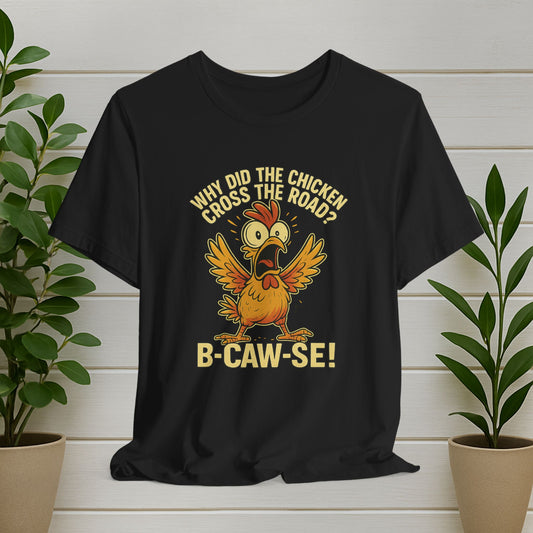 Funny Chicken Tee — "Why Did the Chicken Cross the Road? B-CAW-SE!"