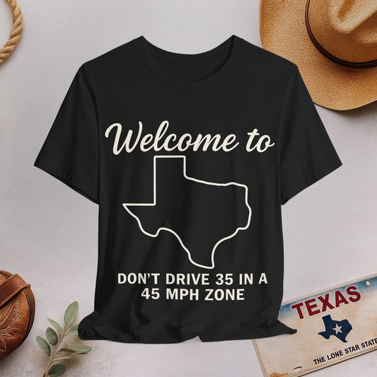Welcome to Texas Tee — “Don't Drive 35 in a 45 MPH Zone” Funny State Shirt
