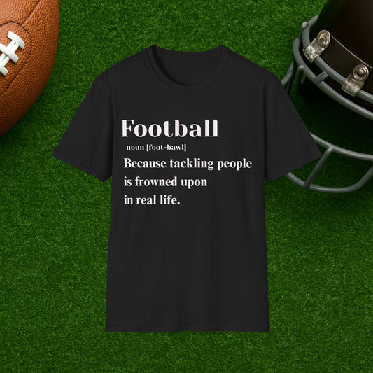 Football Definition T-Shirt — "Because tackling people is frowned upon in real life."