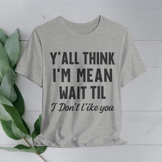 "Y'all Think I'm Mean, Wait Til I Don't Like You" T-shirt