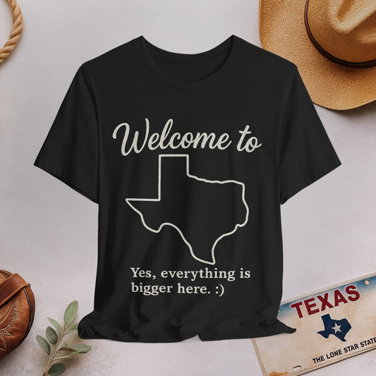 Welcome to Texas T-Shirt — "Yes, everything is bigger here :)"