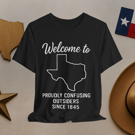 Texas Welcome Tee — "Proudly Confusing Outsiders Since 1845"