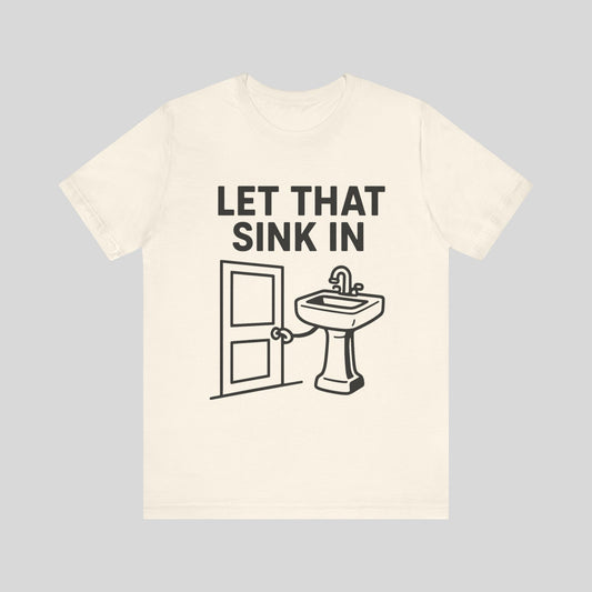 Let That Sink In T‑Shirt — Funny Pun Bathroom Tee
