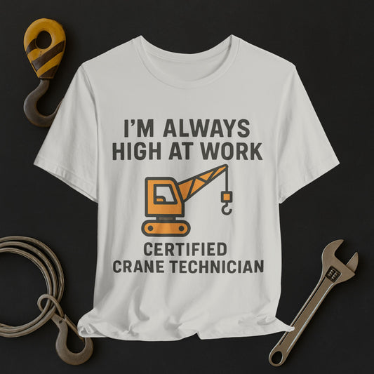 Certified Crane Technician Tee - I'm Always High at Work Funny T-Shirt