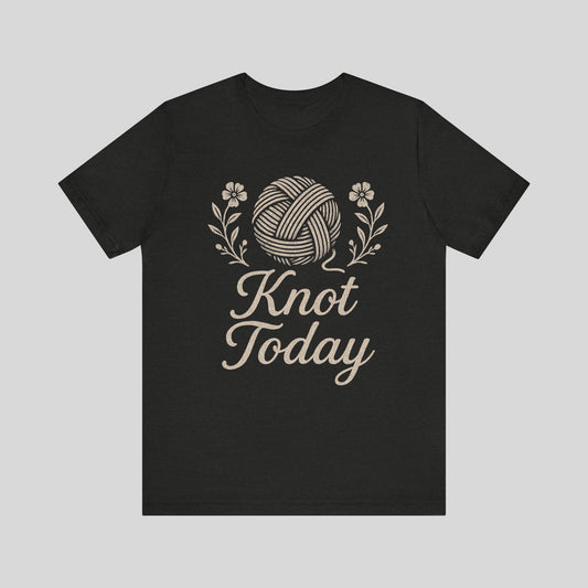 Knot Today T‑Shirt — Funny Knitting Yarn Tee for Crafters