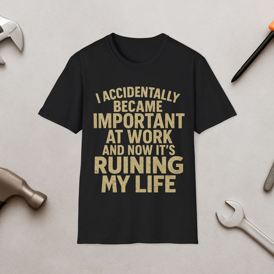 Funny Work Quote T-Shirt — "I Accidentally Became Important at Work and Now It’s Ruining My Life"