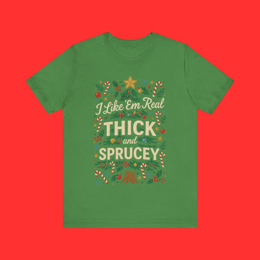 I Like 'Em Real Thick and Sprucey Christmas Tee