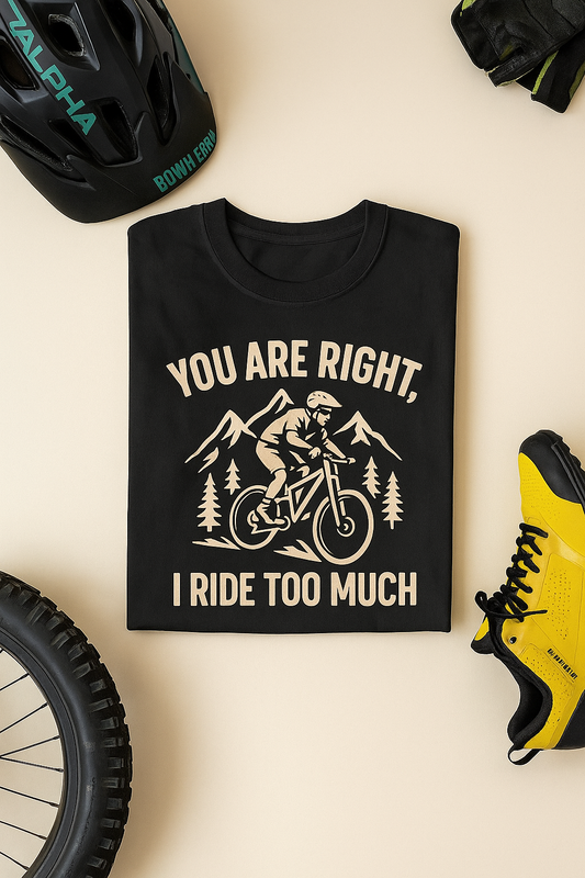 Mountain Biker Tee — "You Are Right, I Ride Too Much" Cycling T‑Shirt