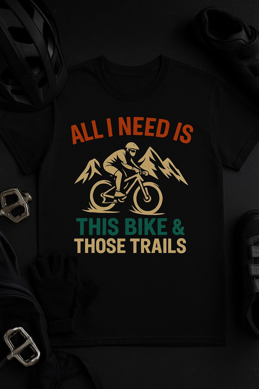 Mountain Bike T‑Shirt — "All I Need Is This Bike & Those Trails" Adventure Tee