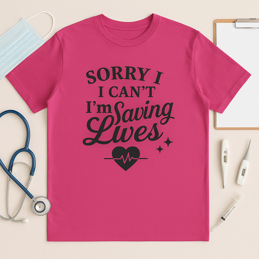 Nurse Appreciation Tee - 'Sorry I Can't, I'm Saving Lives'