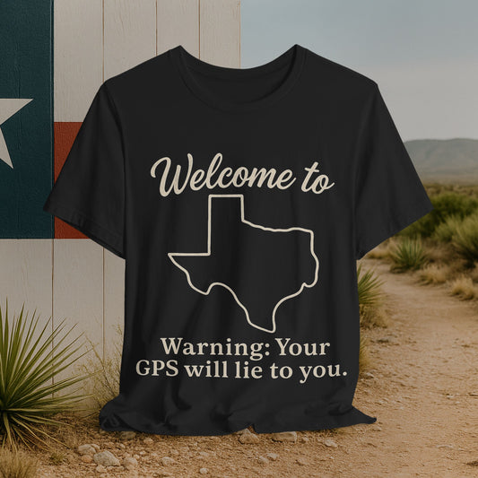 Welcome to Texas T-Shirt — “Warning: Your GPS Will Lie to You.”