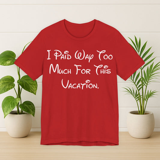 Vacation Tee — "I Paid Way Too Much For This Vacation."