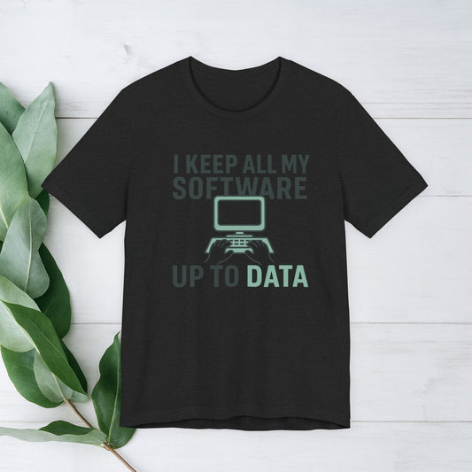 Tech Humor Tee - 'I Keep All My Software Up to DATA'