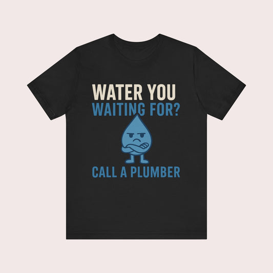 Plumber T-Shirt – "Water You Waiting For? Call a Plumber" Funny Trades Tee