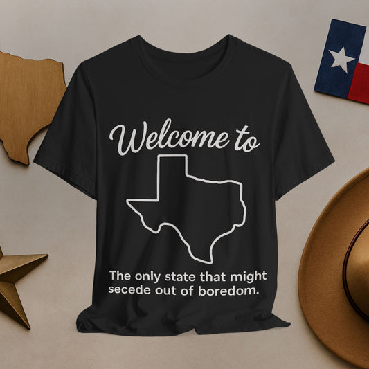 Welcome to Texas T-Shirt — 'The only state that might secede out of boredom'