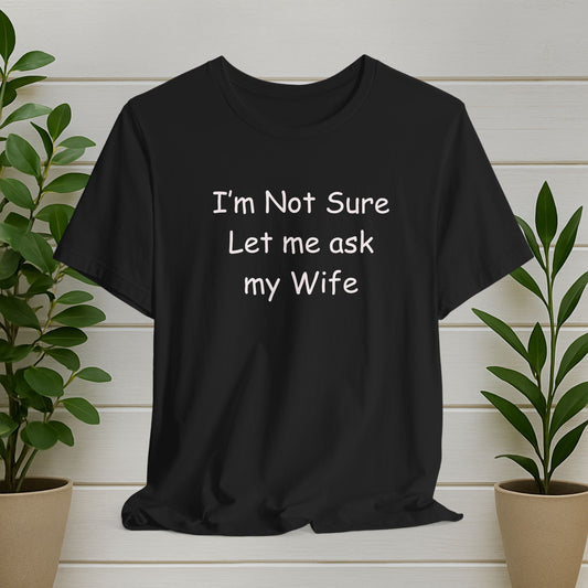 I'm Not Sure Let Me Ask My Wife T-Shirt