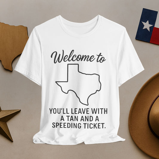 Welcome to Texas T-Shirt — "You’ll Leave With a Tan and a Speeding Ticket"